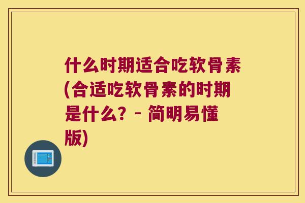什么时期适合吃软骨素(合适吃软骨素的时期是什么?- 简明易懂版) 什么时期适合吃软骨素(合适吃软骨素的时期是什么?- 简明易懂版)