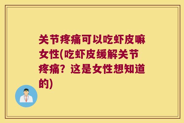 关节可以吃虾皮嘛女性(吃虾皮缓解关节?这是女性想知道的) 关节可以吃虾皮嘛女性(吃虾皮缓解关节?这是女性想知道的)