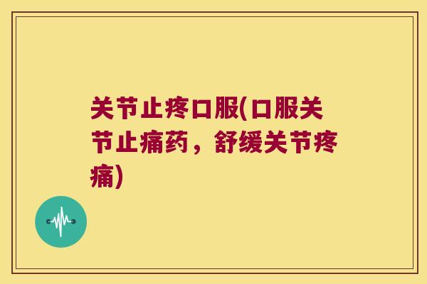 关节止疼口服(口服关节药,舒缓关节) 关节止疼口服(口服关节药,舒缓关节)