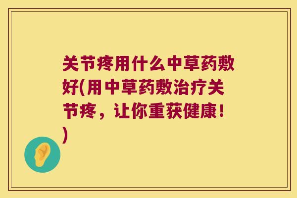 关节疼用什么中草药敷好(用中草药敷关节疼，让你重获健康！)
