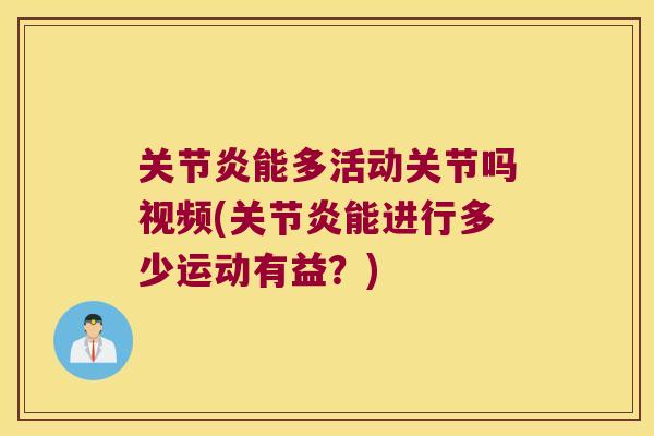 能多活动关节吗视频(能进行多少运动有益?) 能多活动关节吗视频(能进行多少运动有益?)