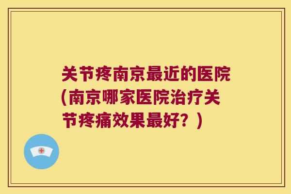 关节疼南京近的医院(南京哪家医院关节效果好？)