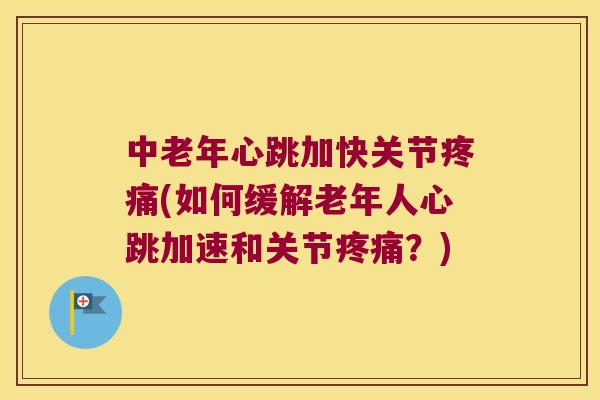 中老年心跳加快关节(如何缓解老年人心跳加速和关节?) 中老年心跳加快关节(如何缓解老年人心跳加速和关节?)