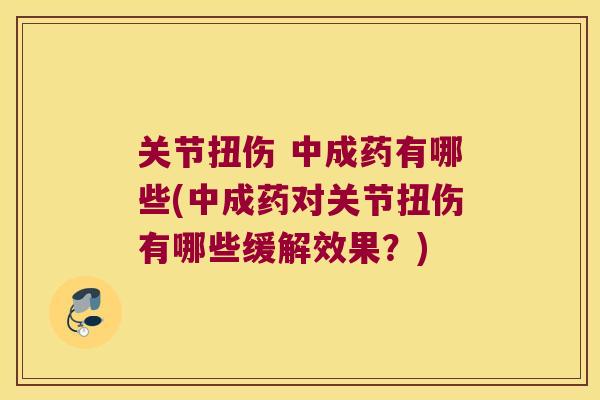 关节扭伤 中成药有哪些(中成药对关节扭伤有哪些缓解效果？)