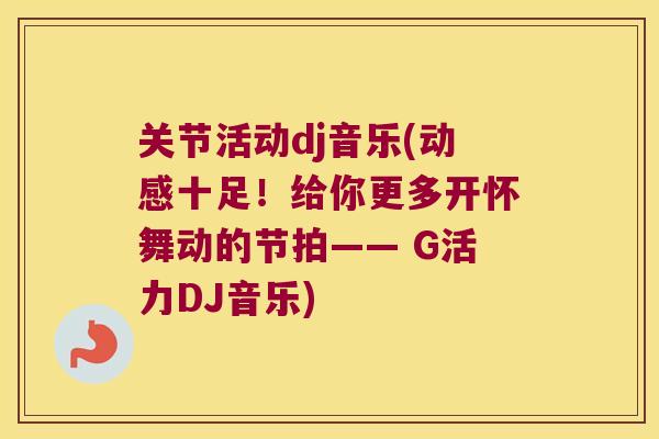 关节活动dj音乐(动感十足！给你更多开怀舞动的节拍—— G活力DJ音乐)