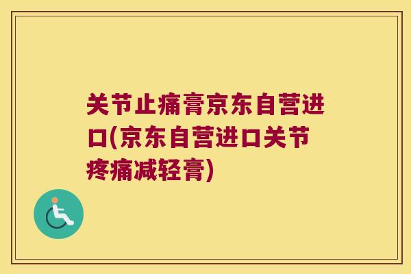 关节膏京东自营进口(京东自营进口关节减轻膏) 关节膏京东自营进口(京东自营进口关节减轻膏)
