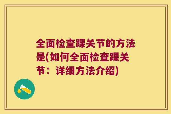 全面检查踝关节的方法是(如何全面检查踝关节：详细方法介绍)