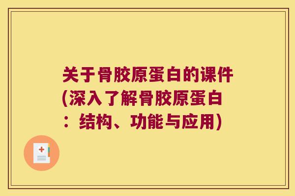 关于骨胶原蛋白的课件(深入了解骨胶原蛋白:结构、功能与应用) 关于骨胶原蛋白的课件(深入了解骨胶原蛋白:结构、功能与应用)