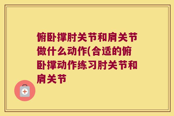 俯卧撑肘关节和肩关节做什么动作(合适的俯卧撑动作练习肘关节和肩关节 俯卧撑肘关节和肩关节做什么动作(合适的俯卧撑动作练习肘关节和肩关节