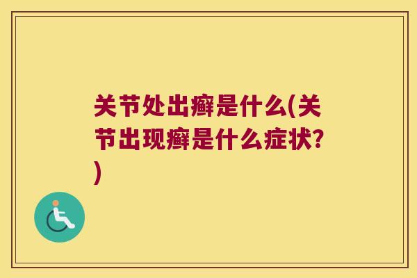 关节处出癣是什么(关节出现癣是什么症状?) 关节处出癣是什么(关节出现癣是什么症状?)