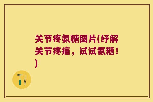 关节疼氨糖图片(纾解关节，试试氨糖！)