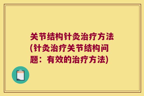 关节结构针灸方法(针灸关节结构问题：有效的方法)