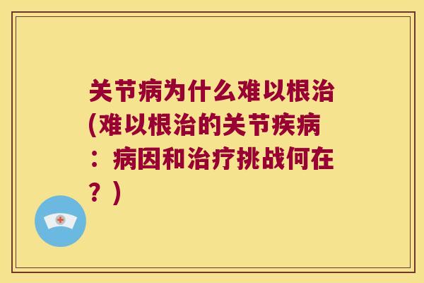 关节为什么难以根(难以根的关节:因和挑战何在?) 关节为什么难以根(难以根的关节:因和挑战何在?)