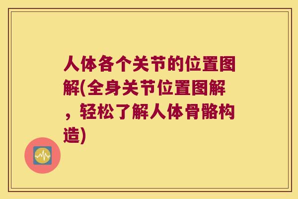 人体各个关节的位置图解(全身关节位置图解,轻松了解人体骨骼构造) 人体各个关节的位置图解(全身关节位置图解,轻松了解人体骨骼构造)