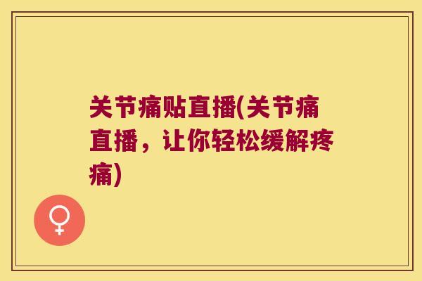 关节痛贴直播(关节痛直播，让你轻松缓解)