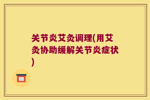 艾灸调理(用艾灸协助缓解关节状)
