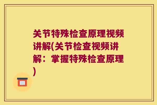 关节特殊检查原理视频讲解(关节检查视频讲解:掌握特殊检查原理) 关节特殊检查原理视频讲解(关节检查视频讲解:掌握特殊检查原理)