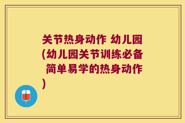 关节热身动作 幼儿园(幼儿园关节训练必备 简单易学的热身动作) 关节热身动作 幼儿园(幼儿园关节训练必备 简单易学的热身动作)