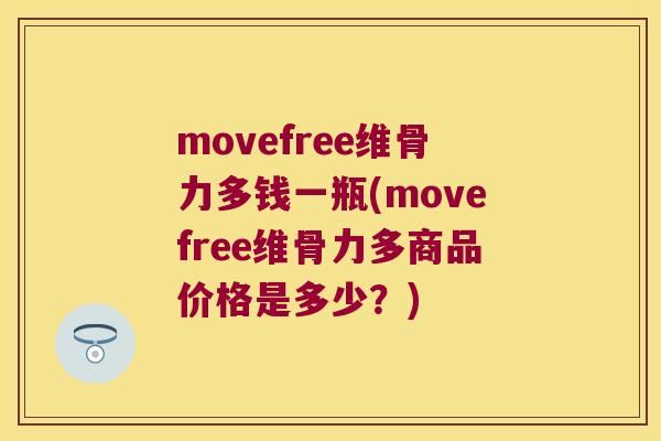 movefree维骨力多钱一瓶(movefree维骨力多商品价格是多少?) movefree维骨力多钱一瓶(movefree维骨力多商品价格是多少?)