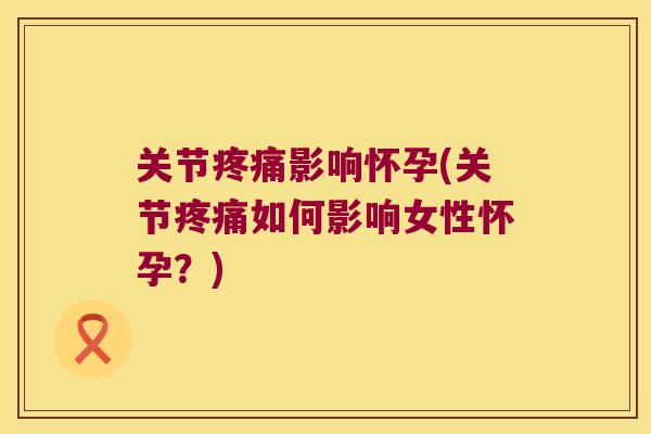关节影响怀孕(关节如何影响女性怀孕?) 关节影响怀孕(关节如何影响女性怀孕?)
