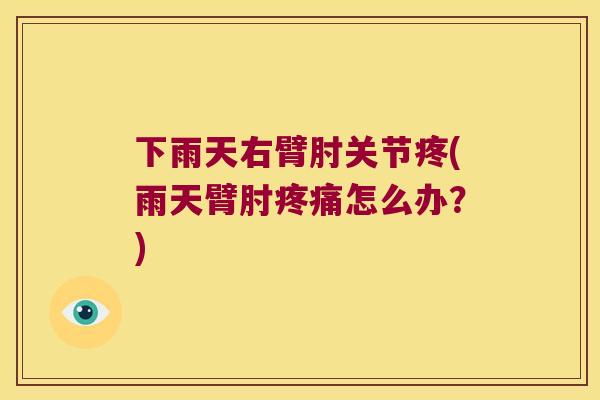 下雨天右臂肘关节疼(雨天臂肘怎么办？)