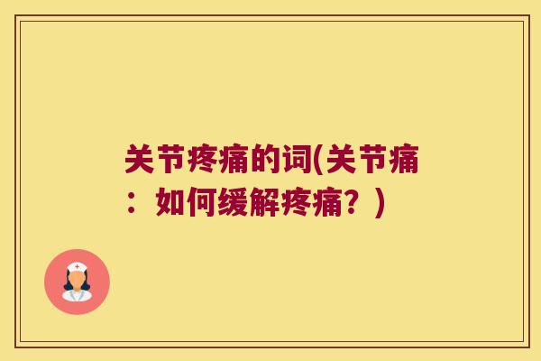 关节的词(关节痛:如何缓解?) 关节的词(关节痛:如何缓解?)