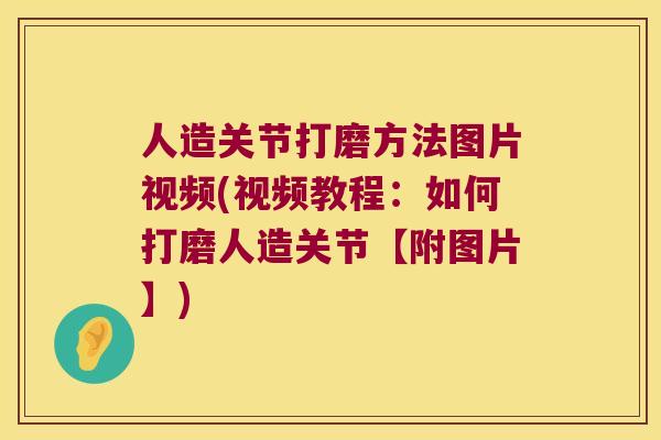 人造关节打磨方法图片视频(视频教程：如何打磨人造关节【附图片】)