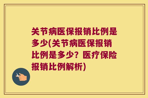 关节医保报销比例是多少(关节医保报销比例是多少？医疗保险报销比例解析)