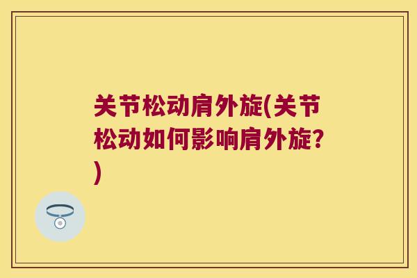关节松动肩外旋(关节松动如何影响肩外旋?) 关节松动肩外旋(关节松动如何影响肩外旋?)