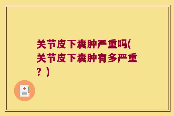 关节皮下囊肿严重吗(关节皮下囊肿有多严重？)