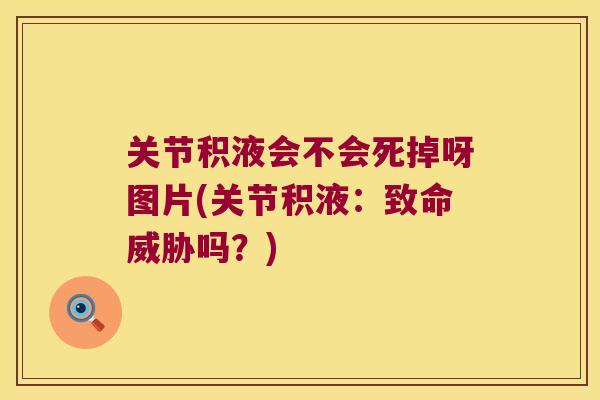 关节积液会不会死掉呀图片(关节积液：致命威胁吗？)