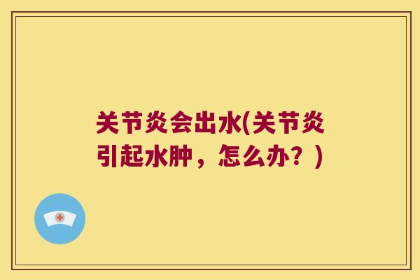 会出水(引起水肿,怎么办?) 会出水(引起水肿,怎么办?)