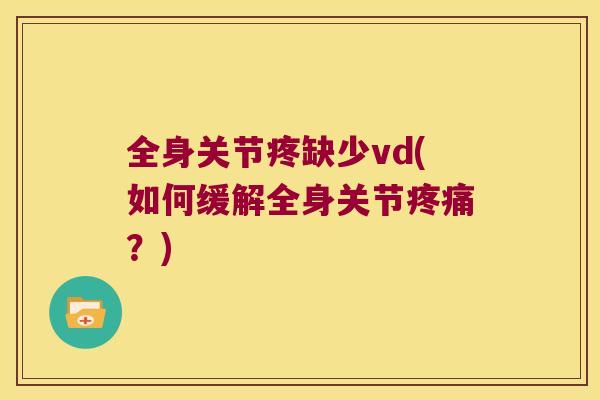 全身关节疼缺少vd(如何缓解全身关节?) 全身关节疼缺少vd(如何缓解全身关节?)