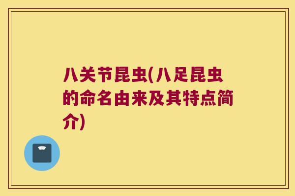 八关节昆虫(八足昆虫的命名由来及其特点简介) 八关节昆虫(八足昆虫的命名由来及其特点简介)