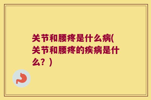 关节和腰疼是什么(关节和腰疼的是什么?) 关节和腰疼是什么(关节和腰疼的是什么?)