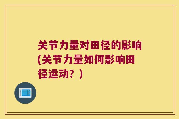 关节力量对田径的影响(关节力量如何影响田径运动？)