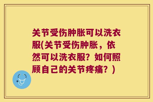 关节受伤可以洗衣服(关节受伤,依然可以洗衣服?如何照顾自己的关节?) 关节受伤可以洗衣服(关节受伤,依然可以洗衣服?如何照顾自己的关节?)