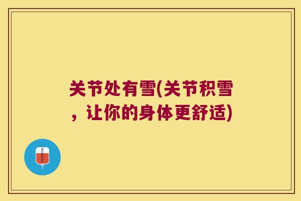 关节处有雪(关节积雪，让你的身体更舒适)
