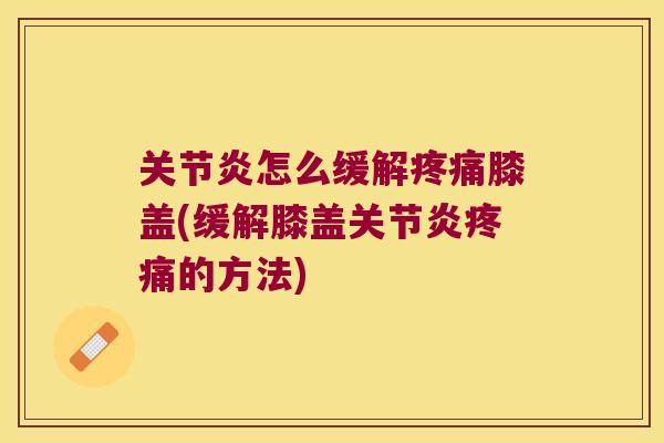 怎么缓解膝盖(缓解膝盖的方法) 怎么缓解膝盖(缓解膝盖的方法)