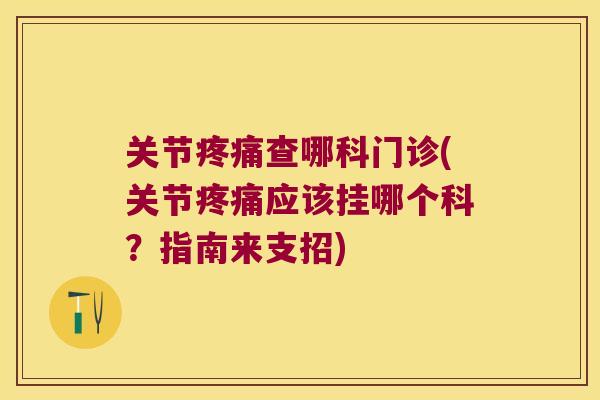 关节查哪科门诊(关节应该挂哪个科？指南来支招)