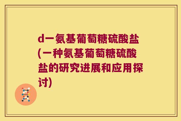 d一氨基葡萄糖硫酸盐(一种氨基葡萄糖硫酸盐的研究进展和应用探讨) d一氨基葡萄糖硫酸盐(一种氨基葡萄糖硫酸盐的研究进展和应用探讨)