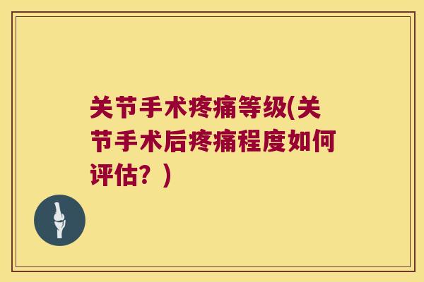 关节手术等级(关节手术后程度如何评估？)