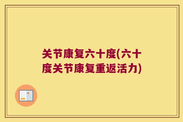 关节康复六十度(六十度关节康复重返活力) 关节康复六十度(六十度关节康复重返活力)