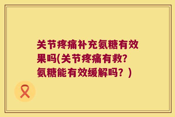 关节补充氨糖有效果吗(关节有救？氨糖能有效缓解吗？)