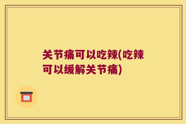 关节痛可以吃辣(吃辣可以缓解关节痛)