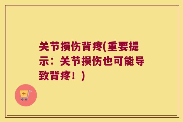 关节损伤背疼(重要提示:关节损伤也可能导致背疼!) 关节损伤背疼(重要提示:关节损伤也可能导致背疼!)