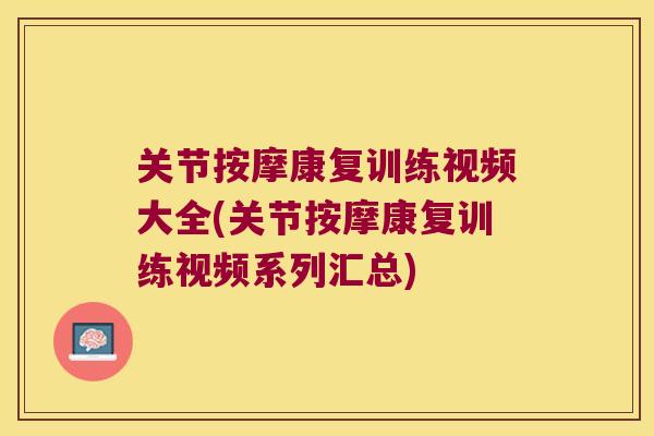 关节按摩康复训练视频大全(关节按摩康复训练视频系列汇总)