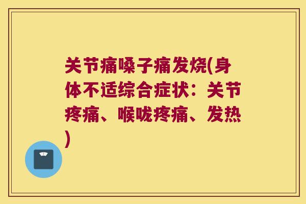 关节痛嗓子痛发烧(身体不适综合症状:关节、喉咙、发热) 关节痛嗓子痛发烧(身体不适综合症状:关节、喉咙、发热)