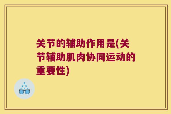 关节的辅助作用是(关节辅助肌肉协同运动的重要性) 关节的辅助作用是(关节辅助肌肉协同运动的重要性)