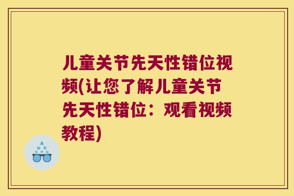 儿童关节先天性错位视频(让您了解儿童关节先天性错位：观看视频教程)